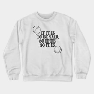 If It Is To Be Said, So It Be, So It Is. Crewneck Sweatshirt